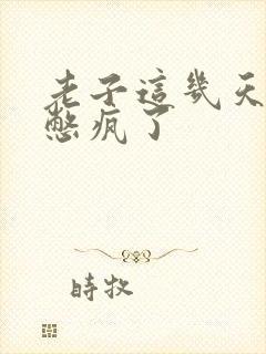 老子这几天都要憋疯了