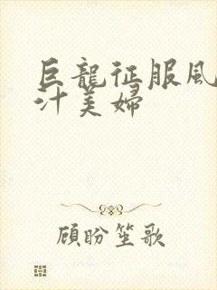 巨龙征服风韵蜜汁美妇