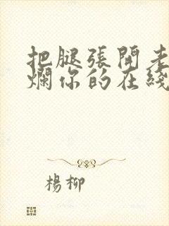 把腿张开老子臊烂你的在线观看