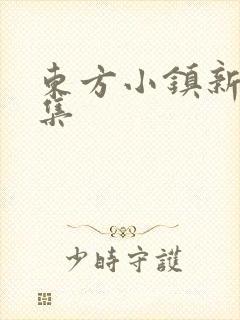 东方小镇新片合集