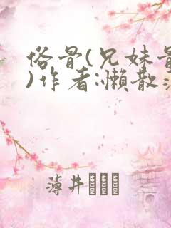 俗骨(兄妹骨科)作者:懒散蒲公英