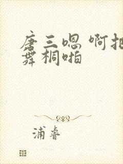 唐三嗯 啊把唐舞桐啪