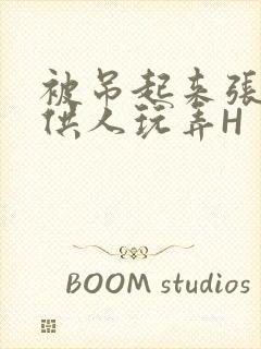 被吊起来张开腿供人玩弄H