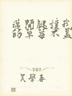 迈开腿让我捅你的草莓不盖被子