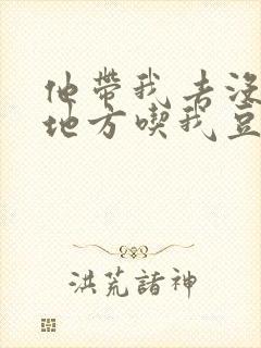 他带我去没人的地方吃我豆腐