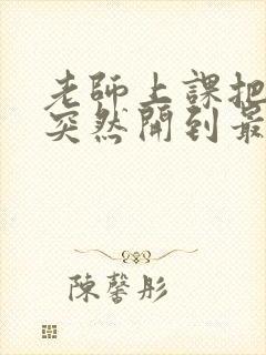 老师上课把跳D突然开到最大