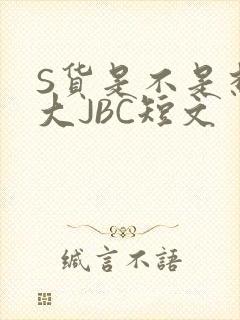 S货是不是想挨大JBC短文