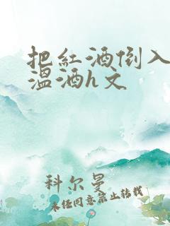 把红酒倒入b里温酒h文