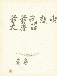 爷爷我想吃你的大蘑菇