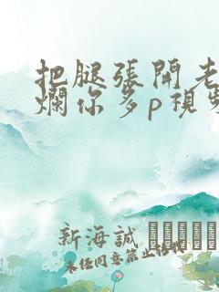 把腿张开老子臊烂你多p视频
