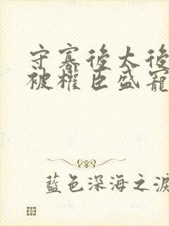 守寡后太后娘娘被权臣盛宠了免费