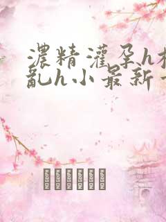 浓精灌孕h校园乱h小最新章节