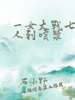 一女大战七个黑人到喷浆