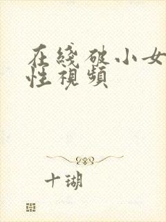 在线破小女初的性视频