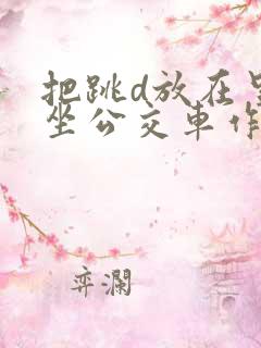 把跳d放在里面坐公交车作文