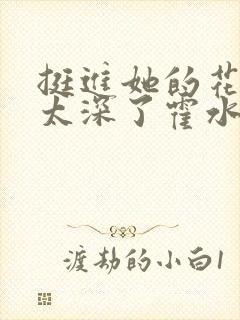 挺进她的花苞啊太深了霍水视频