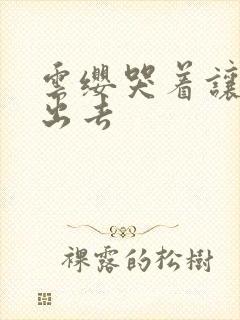 云缨哭着让铠拔出去