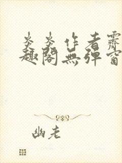 炎炎作者霁晚笔趣阁无弹窗