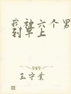 我被六个男人躁到早上