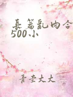 长篇乱肉合集乱500小