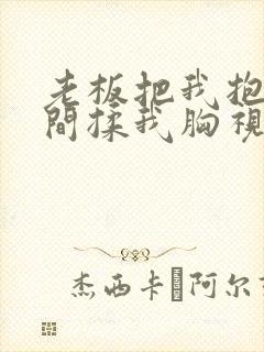 老板把我抱进房间揉我胸视频