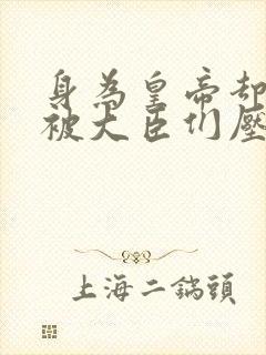 身为皇帝却每天被大臣们压