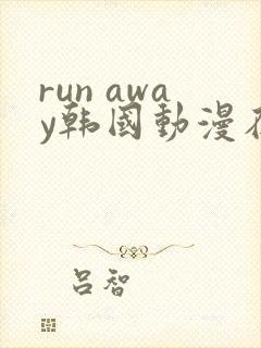 run away韩国动漫在线阅读无删减