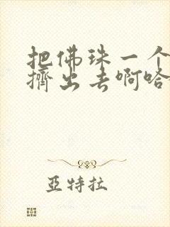 把佛珠一个一个挤出去啊哈