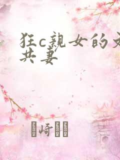 狂c亲女的文h共妻