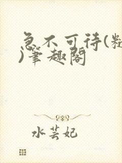 急不可待(糙汉)笔趣阁