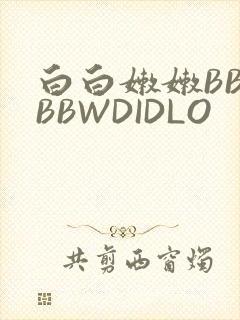 白白嫩嫩BBWBBWDIDLO