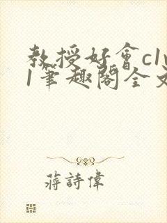 教授好会c1v1笔趣阁全文免费阅读下载