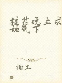 校花晚上求我桶她几下