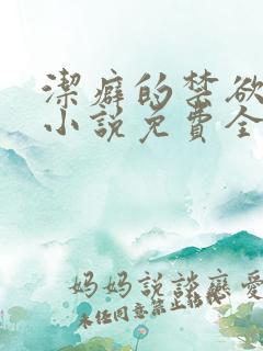 洁癖的禁欲医生小说免费全文