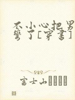 不小心把男主掰弯了[穿书]