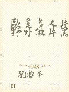 欧美多人片高潮野外做片黑人