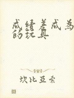 成绩差成为全班的玩具