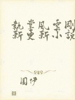 执掌风云刚刚最新更新小说