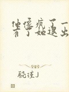 他像疯了一样占有了她退出