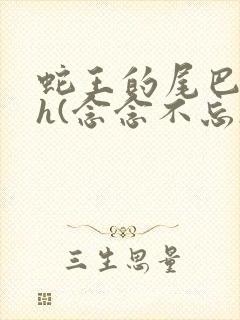 蛇王的尾巴高ah(念念不忘)小说