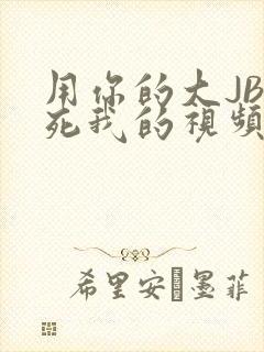 用你的大JBC死我的视频