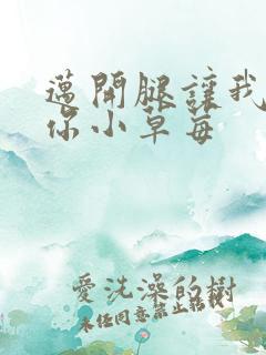 迈开腿让我看看你小草莓