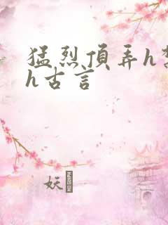 猛烈顶弄h禁欲h古言