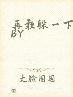 再敢躲一下试试BY