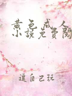 黄 色 成 人小说免费阅读