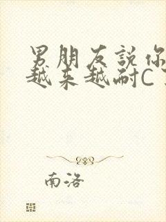 男朋友说你真是越来越耐C了