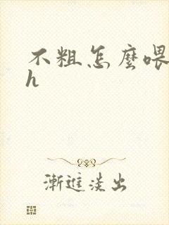 不粗怎么喂饱你h