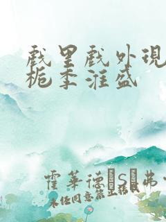 戏里戏外现场林栀季淮盛