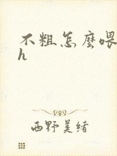 不粗怎么喂饱你h