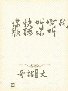 你快叫啊我就喜欢听你叫